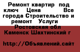 Ремонт квартир “под ключ“ › Цена ­ 1 500 - Все города Строительство и ремонт » Услуги   . Ростовская обл.,Каменск-Шахтинский г.